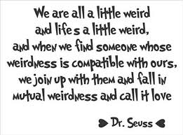 We Are All A Little Weird Weirdness Called Love Dr Seuss Quote ... via Relatably.com
