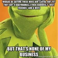 Kermit the frog - Niggas be saying these hoes ain&#39;t loyal, but yet ... via Relatably.com