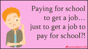 Paying for school to get a job… just to get a job to pay for ... via Relatably.com