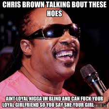 CHRIS BROWN TALKING BOUT THESE HOES AINT LOYAL NIGGA IM BLIND AND ... via Relatably.com