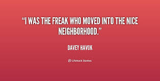 I was the freak who moved into the nice neighborhood. - Davey ... via Relatably.com