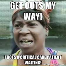 get outs my way! i gots a critical care patient waiting! - Sweet ... via Relatably.com