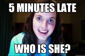 5 minutes late who is she? - Overly Attached Girlfriend - quickmeme via Relatably.com