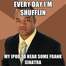 Every Day I&#39;m Shufflin My Ipod To Hear Some Frank Sinatra ... via Relatably.com