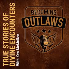 Becoming Outlaws: True Stories of Divine Encounters with Ken McMullen