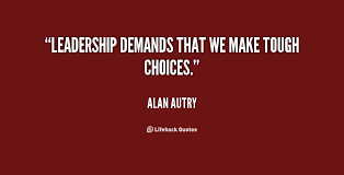 Leadership demands that we make tough choices. - Alan Autry at ... via Relatably.com