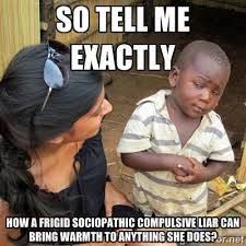 So tell me exactly How a frigid sociopathic compulsive liar can ... via Relatably.com