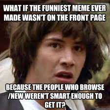 What if the funniest meme ever made wasn&#39;t on the front page ... via Relatably.com