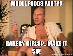 Whole foods party? Bakery Girls?...Make it so! - Sexual Picard ... via Relatably.com