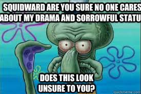 squidward are you sure no one cares about my drama and sorrowful ... via Relatably.com