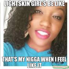lightskin girl&#39;s be like that&#39;s my nigga when i feel like it meme ... via Relatably.com