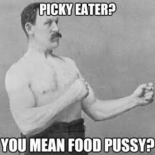 Picky eater? you mean food pussy? - overly manly man - quickmeme via Relatably.com