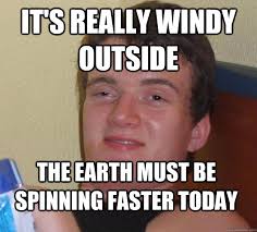 It&#39;s really windy outside the earth must be spinning faster today ... via Relatably.com