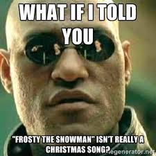 What If I told you &quot;Frosty The Snowman&quot; isn&#39;t really a Christmas ... via Relatably.com