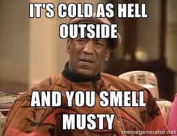it&#39;s cold as hell outside and you smell musty - Bill Cosby ... via Relatably.com