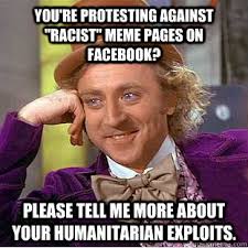 You&#39;re protesting against &quot;racist&quot; meme pages on Facebook? Please ... via Relatably.com