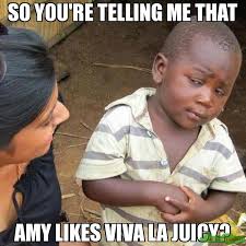 so you&#39;re telling me that amy likes viva la juicy? meme - Third ... via Relatably.com