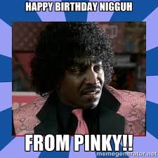 Happy birthDay nIgguh From pinky!! - Pinky Friday | Meme Generator via Relatably.com