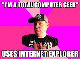 I&#39;m a total computer geek&quot; Uses Internet Explorer - Fake Nerd Guy ... via Relatably.com