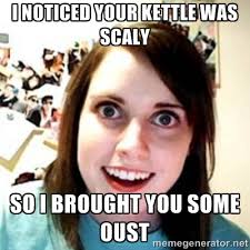 I noticed your kettle was scaly so i brought you some oust - OAG ... via Relatably.com