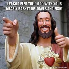 let God feed the 5,000 with your measly basket of loaves and fish ... via Relatably.com