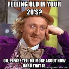 Feeling old in your 20&#39;s? Oh, please tell me more about how hard ... via Relatably.com