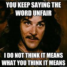 You keep saying the word unfair I do not think it means what you ... via Relatably.com