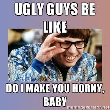 UGLY GUYS BE LIKE DO I MAKE YOU HORNY, BABY - Austin Powers | Meme ... via Relatably.com