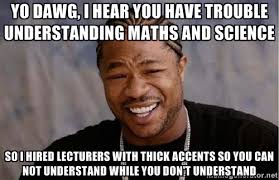 YO DAWG, I HEAR YOU HAVE TROUBLE UNDERSTANDING MATHS AND SCIENCE ... via Relatably.com