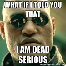 WHAT IF I TOLD YOU THAT I AM DEAD SERIOUS - What If I Told You ... via Relatably.com