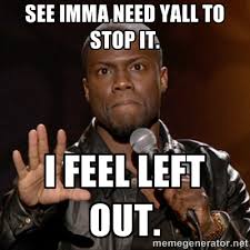 SEE IMMA NEED YALL TO STOP IT. I FEEL LEFT OUT. - Kevin Hart ... via Relatably.com