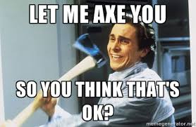 Let me axe you so you think that&#39;s ok? - american psycho | Meme ... via Relatably.com