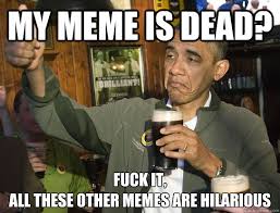 My meme is dead? Fuck it, all these other memes are hilarious ... via Relatably.com