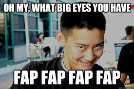 oh My, What big eyes you have Fap fap fap fap - Fap Guy - quickmeme via Relatably.com