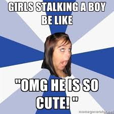 Girls stalking a boy be like &quot;OMG he is so cute! &quot; - Annoying ... via Relatably.com