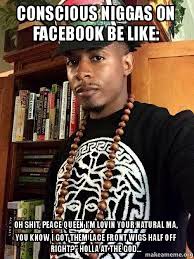 CONSCIOUS NIGGAS ON FACEBOOK BE LIKE: OH SHIT, PEACE QUEEN I&#39;M ... via Relatably.com