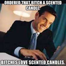 Ordered that bitch a scented candle. Bitches love scented candles ... via Relatably.com