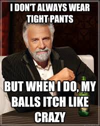 I don&#39;t always wear tight pants but when I do, My balls itch like ... via Relatably.com