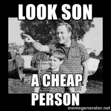 Look Son a cheap person - look son a faggot | Meme Generator via Relatably.com