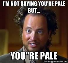 I&#39;M NOT SAYING YOU&#39;RE PALE BUT... YOU&quot;RE PALE - Ancient Aliens ... via Relatably.com