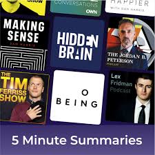 5 minute podcast summaries of: Tim Ferriss, Hidden Brain, Sam Harris, Lex Fridman, Jordan Peterson