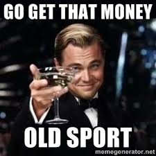 Go get that money Old Sport - Gatsby Gatsby | Meme Generator via Relatably.com