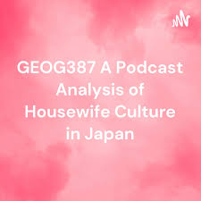 GEOG387 A Podcast Analysis of Housewife Culture in Japan