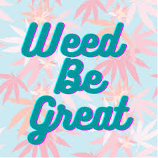 Weed Be Great