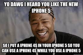 YO DAWG I HEARD YOU LIKE THE NEW IPHONE 5 SO I PUT A IPHONE 4S IN ... via Relatably.com