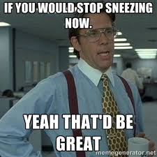 If you would stop sneezing now. Yeah that&#39;d be great - Yeah that&#39;d ... via Relatably.com