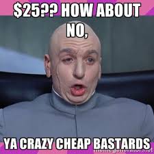 $25?? How about no, ya crazy cheap bastards - drevil | Meme Generator via Relatably.com