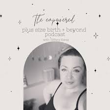 The Empowered Plus Size Birth + Beyond Podcast