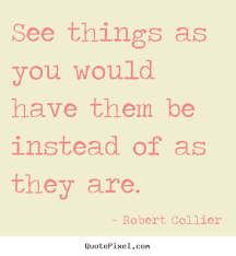 See things as you would have them be instead of as they are ... via Relatably.com