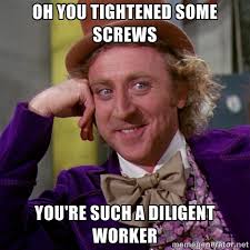 Oh you tightened some screws you&#39;re such a diligent worker ... via Relatably.com